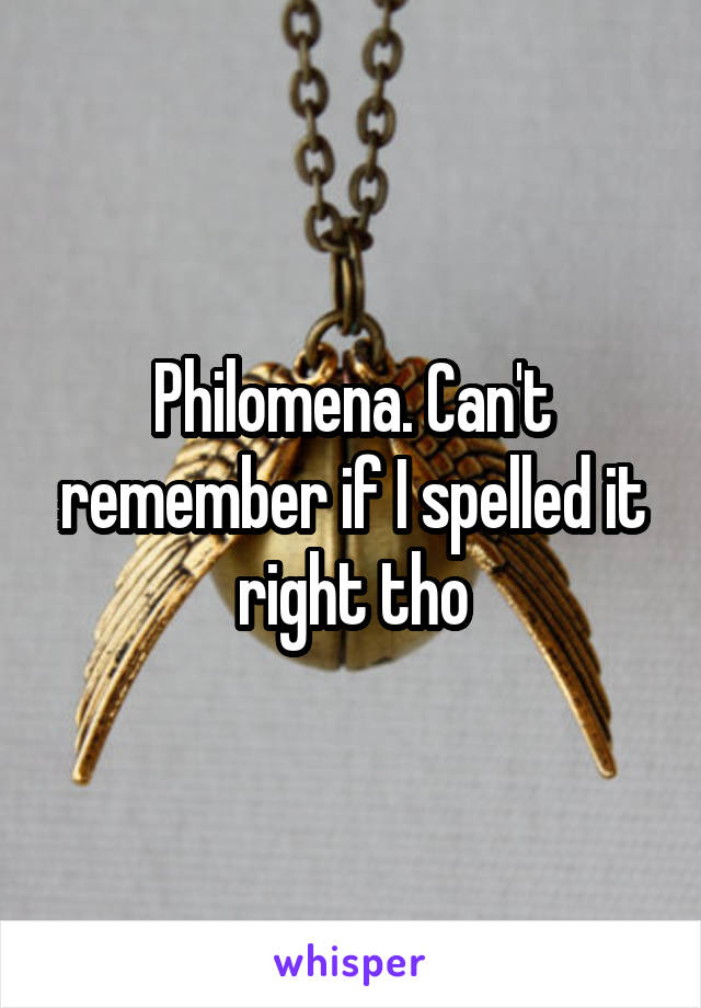 Philomena. Can't remember if I spelled it right tho