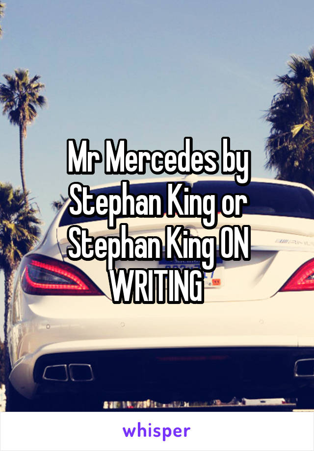 Mr Mercedes by Stephan King or Stephan King ON WRITING 