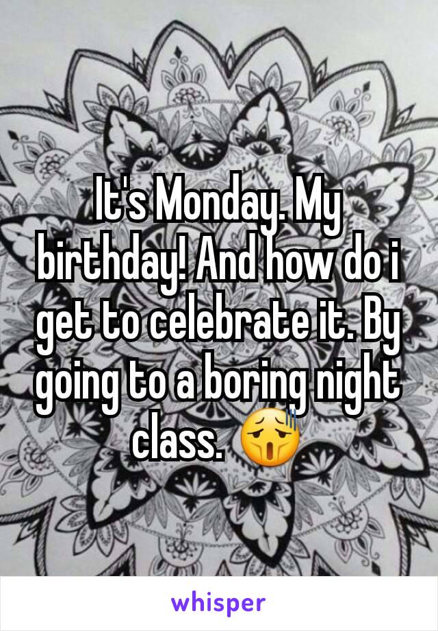 It's Monday. My birthday! And how do i get to celebrate it. By going to a boring night class. 😫