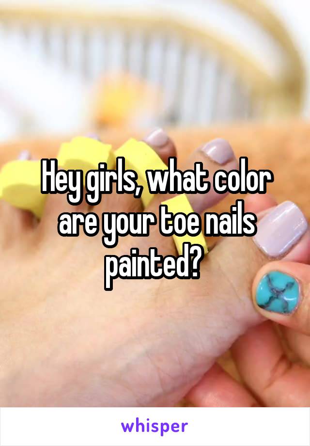 Hey girls, what color are your toe nails painted? 