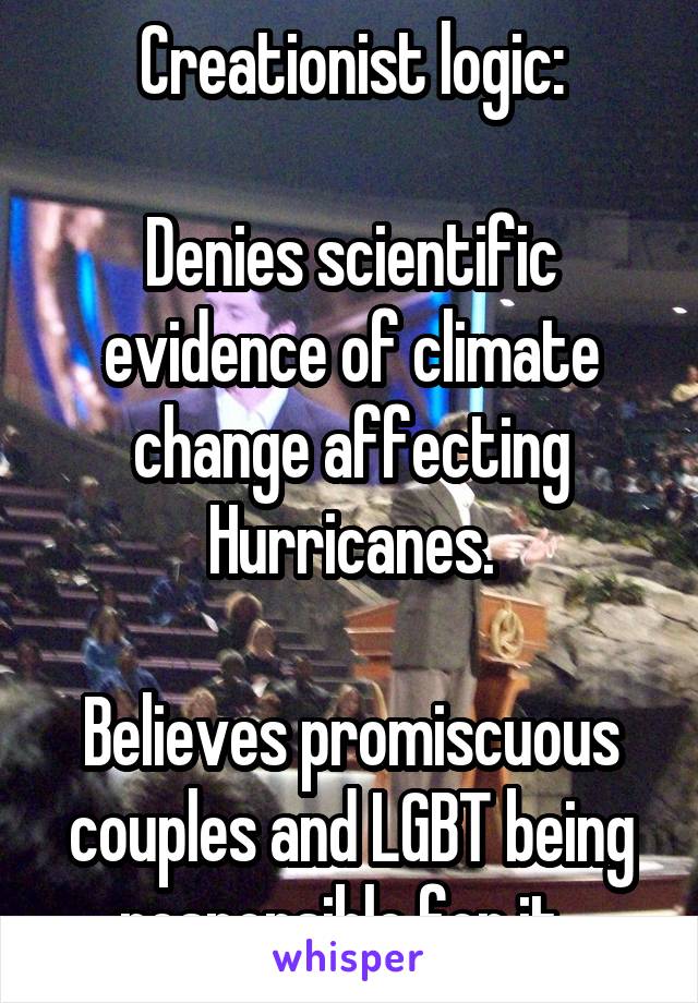 Creationist logic:

Denies scientific evidence of climate change affecting Hurricanes.

Believes promiscuous couples and LGBT being responsible for it. 