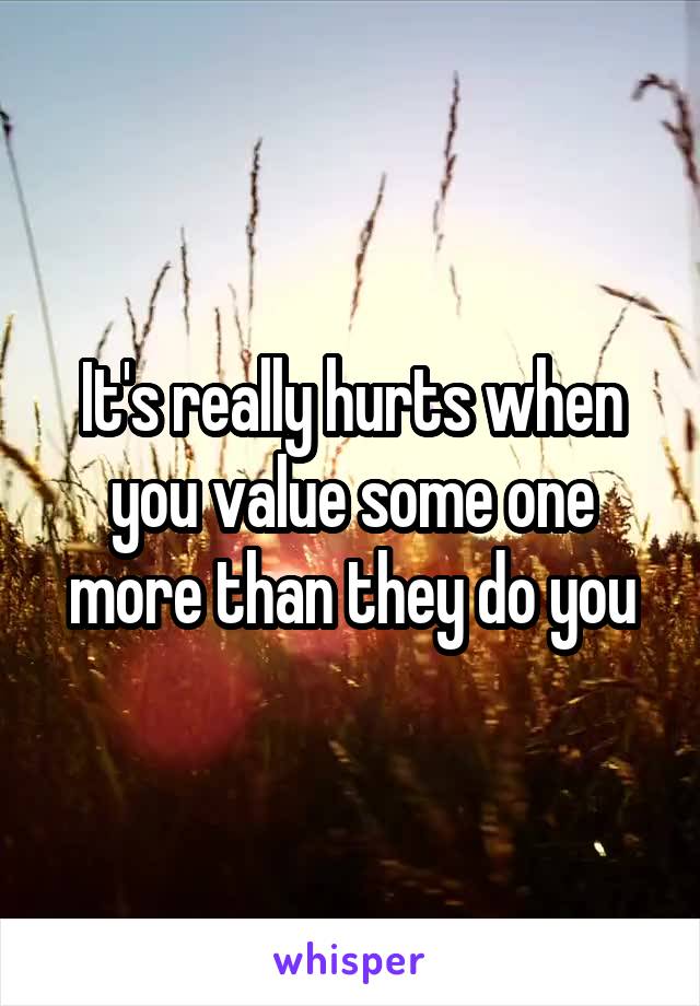 It's really hurts when you value some one more than they do you