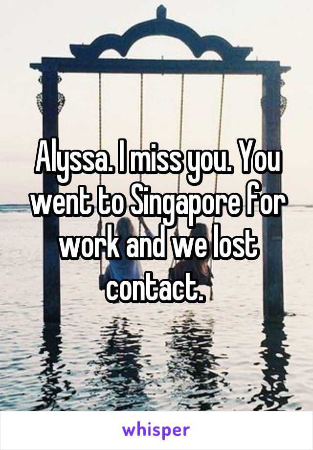 Alyssa. I miss you. You went to Singapore for work and we lost contact. 