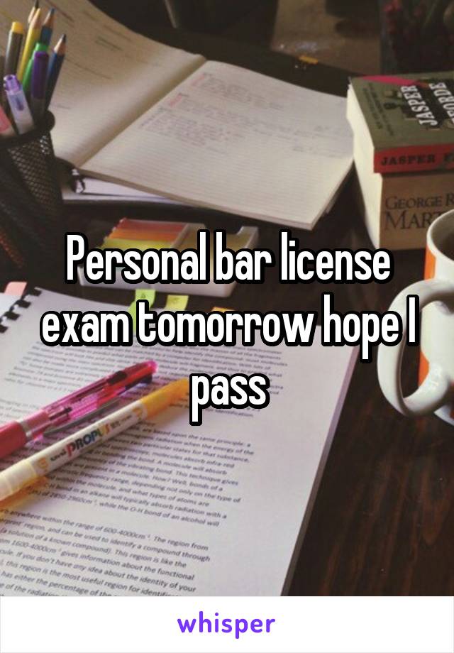 Personal bar license exam tomorrow hope I pass