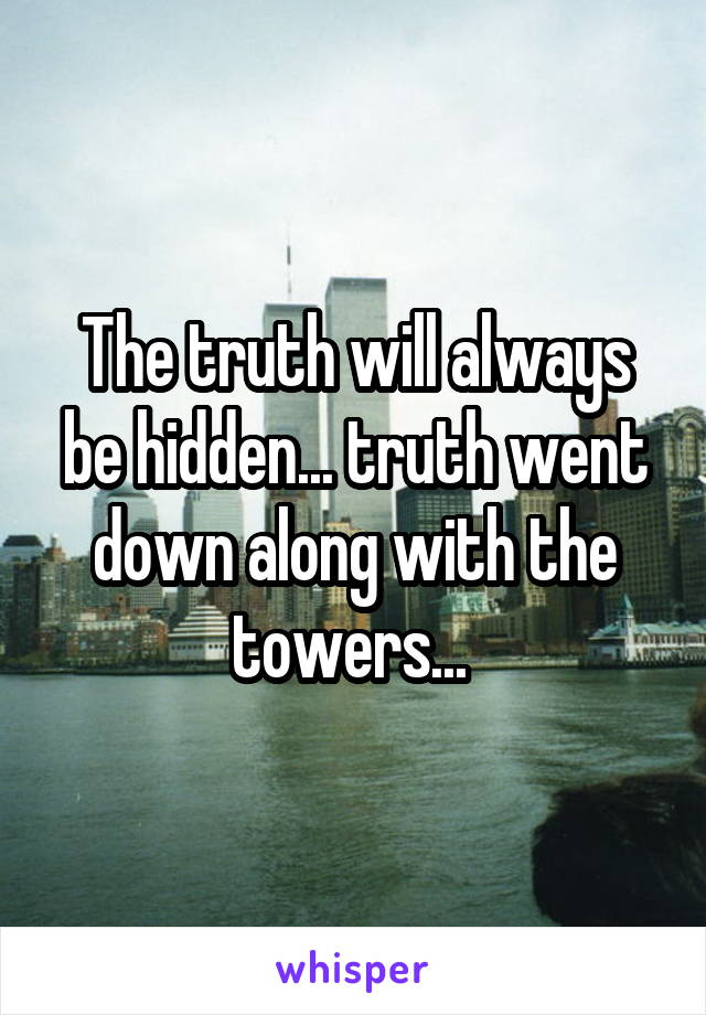 The truth will always be hidden... truth went down along with the towers... 