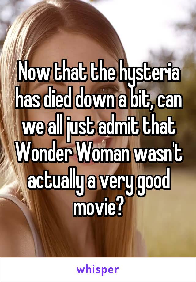 Now that the hysteria has died down a bit, can we all just admit that Wonder Woman wasn't actually a very good movie?