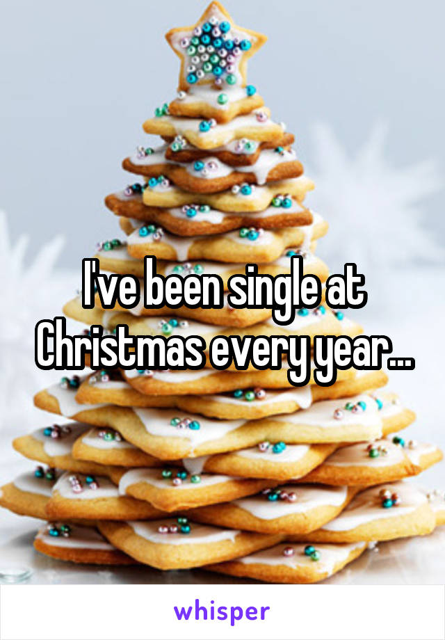 I've been single at Christmas every year...