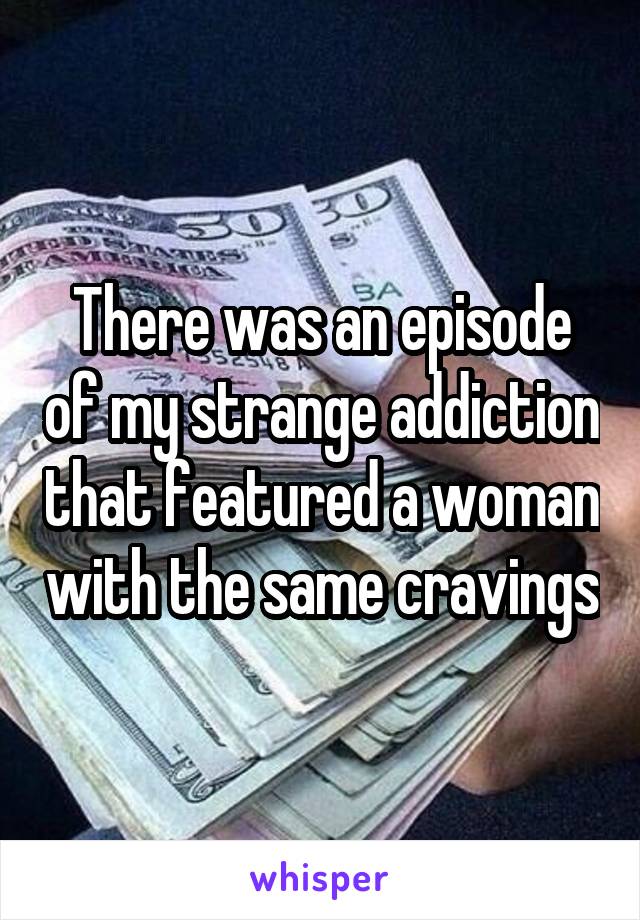 There was an episode of my strange addiction that featured a woman with the same cravings