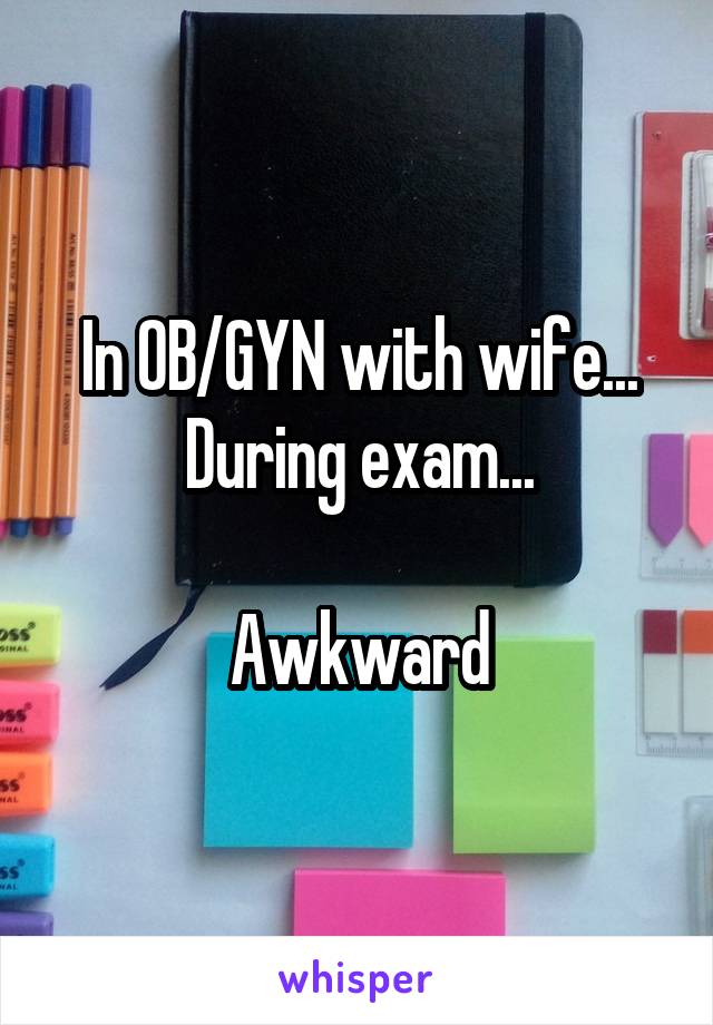 In OB/GYN with wife...
During exam...

Awkward