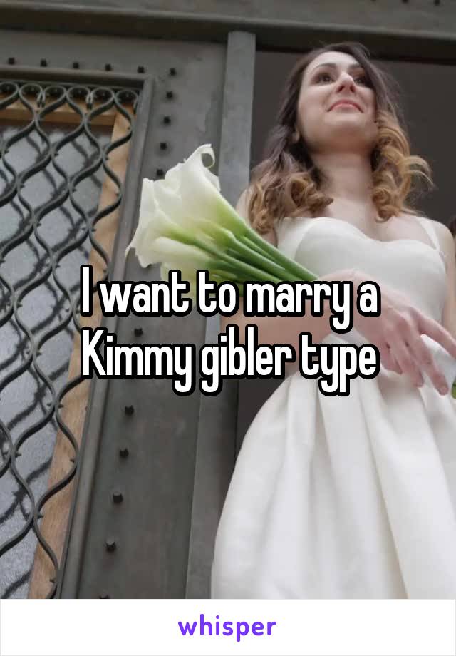 I want to marry a Kimmy gibler type