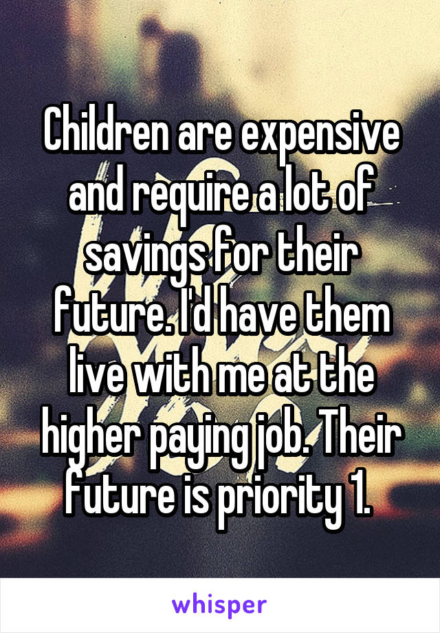 Children are expensive and require a lot of savings for their future. I'd have them live with me at the higher paying job. Their future is priority 1. 