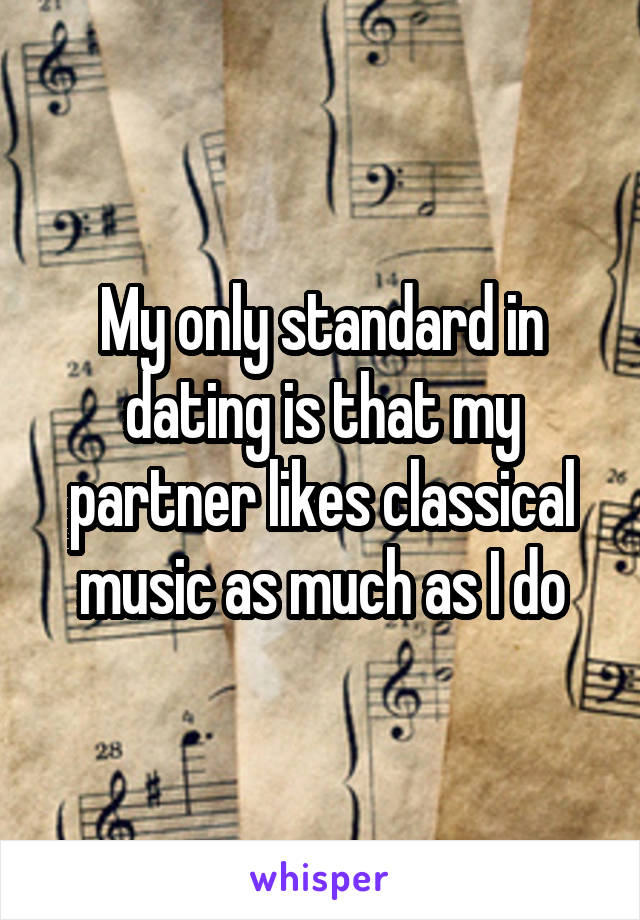 My only standard in dating is that my partner likes classical music as much as I do