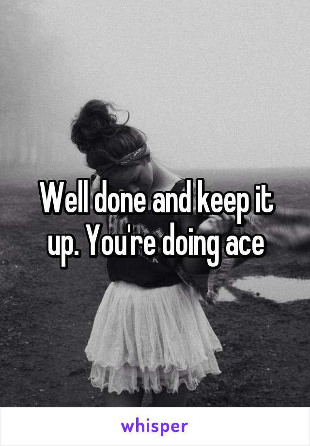 Well done and keep it up. You're doing ace