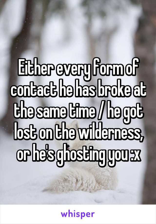 Either every form of contact he has broke at the same time / he got lost on the wilderness, or he's ghosting you :x