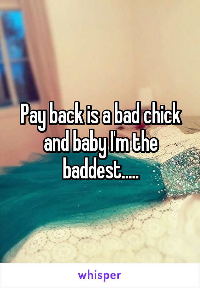 Pay back is a bad chick and baby I'm the baddest.....