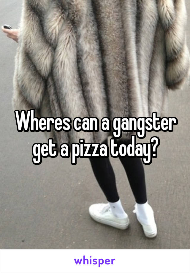 Wheres can a gangster get a pizza today?