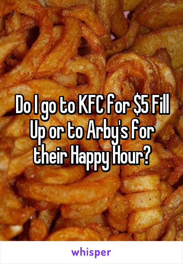 Do I go to KFC for $5 Fill Up or to Arby's for their Happy Hour?