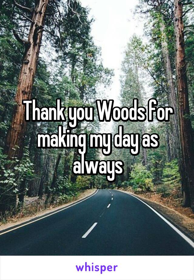 Thank you Woods for making my day as always