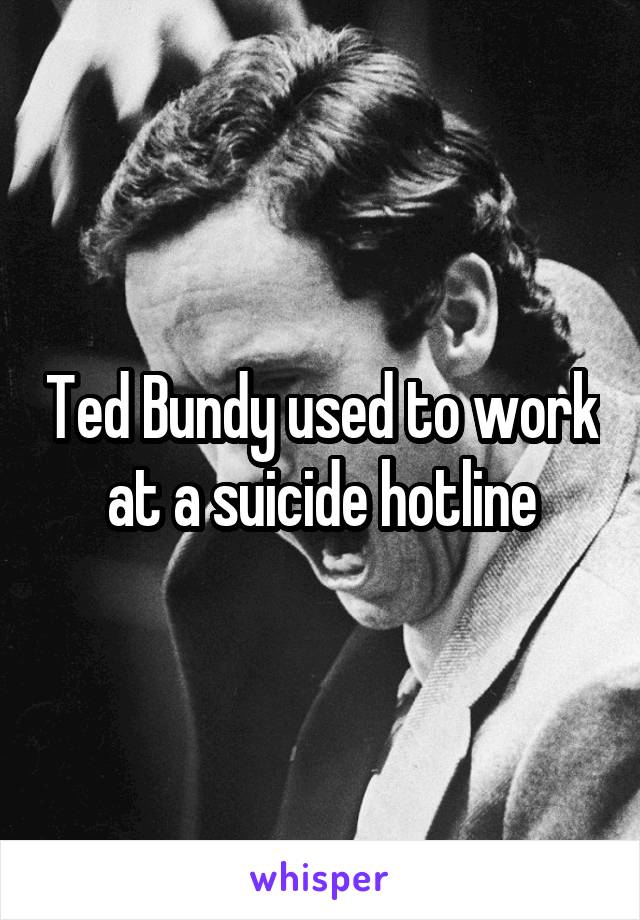 Ted Bundy used to work at a suicide hotline