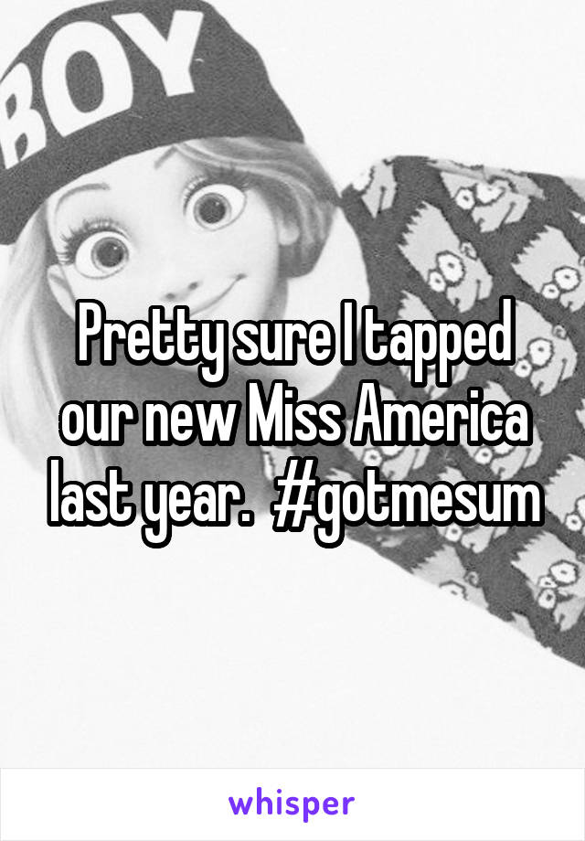 Pretty sure I tapped our new Miss America last year.  #gotmesum