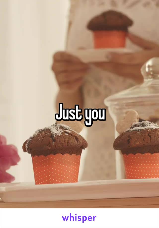 Just you