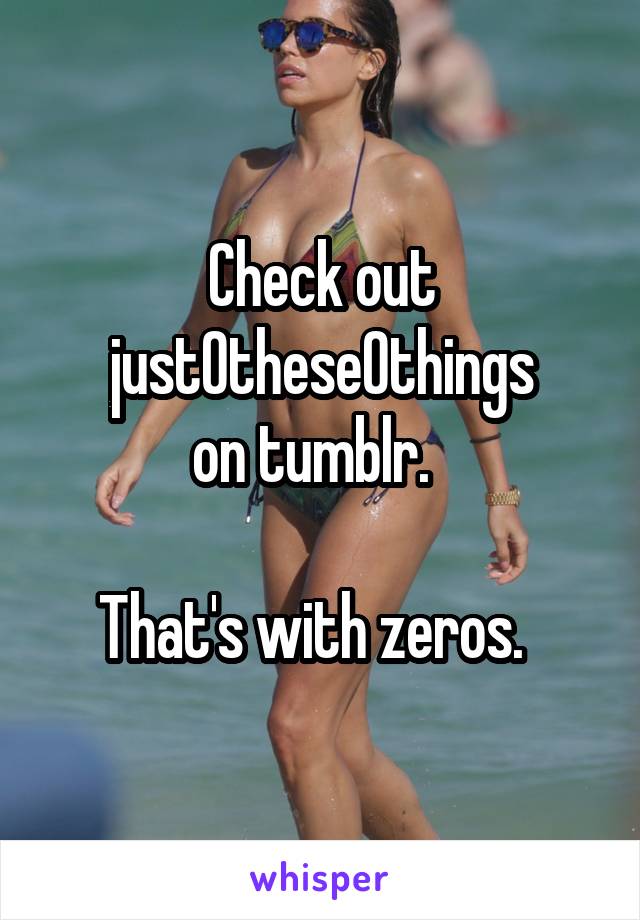 Check out just0these0things
 on tumblr.   

That's with zeros.  