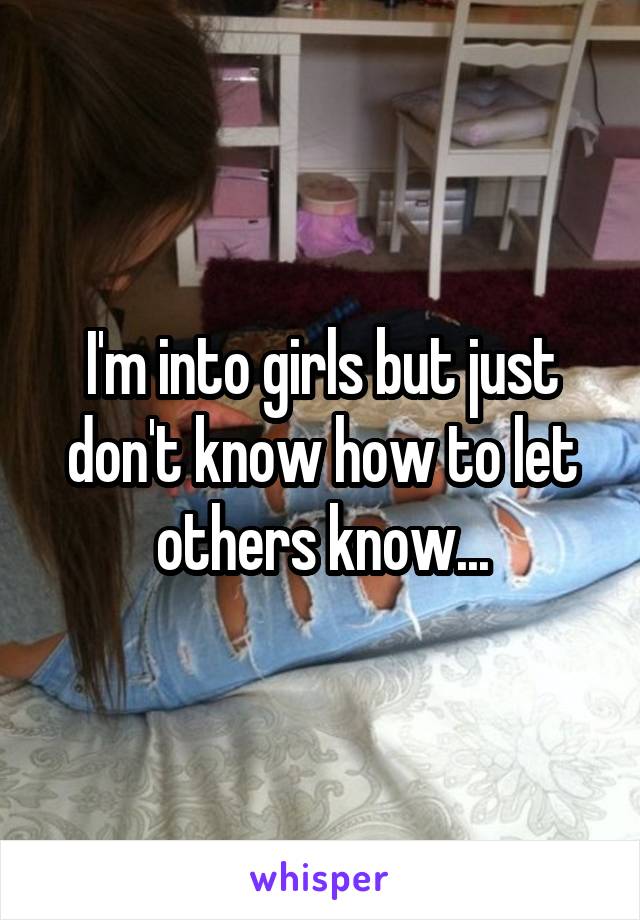 I'm into girls but just don't know how to let others know...