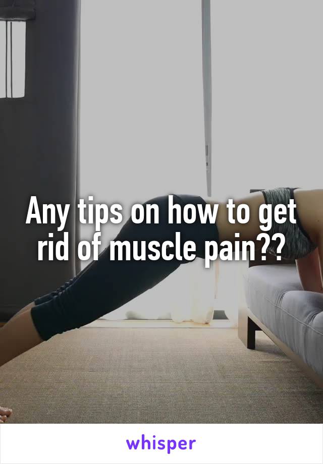 Any tips on how to get rid of muscle pain??