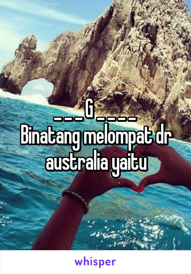 _ _ _ G _ _ _ _ 
Binatang melompat dr australia yaitu