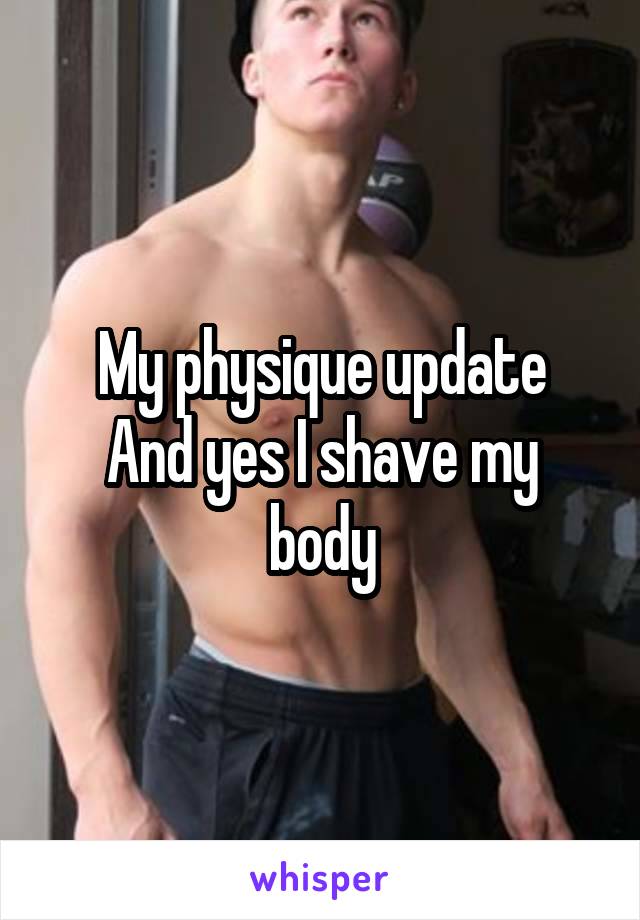 My physique update
And yes I shave my body