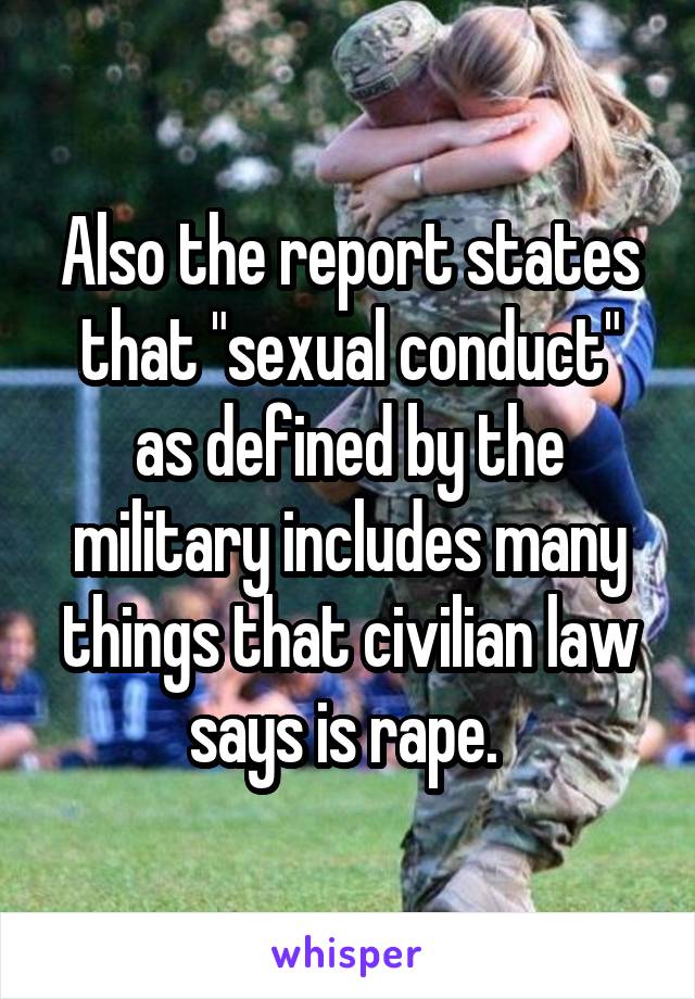 Also the report states that "sexual conduct" as defined by the military includes many things that civilian law says is rape. 