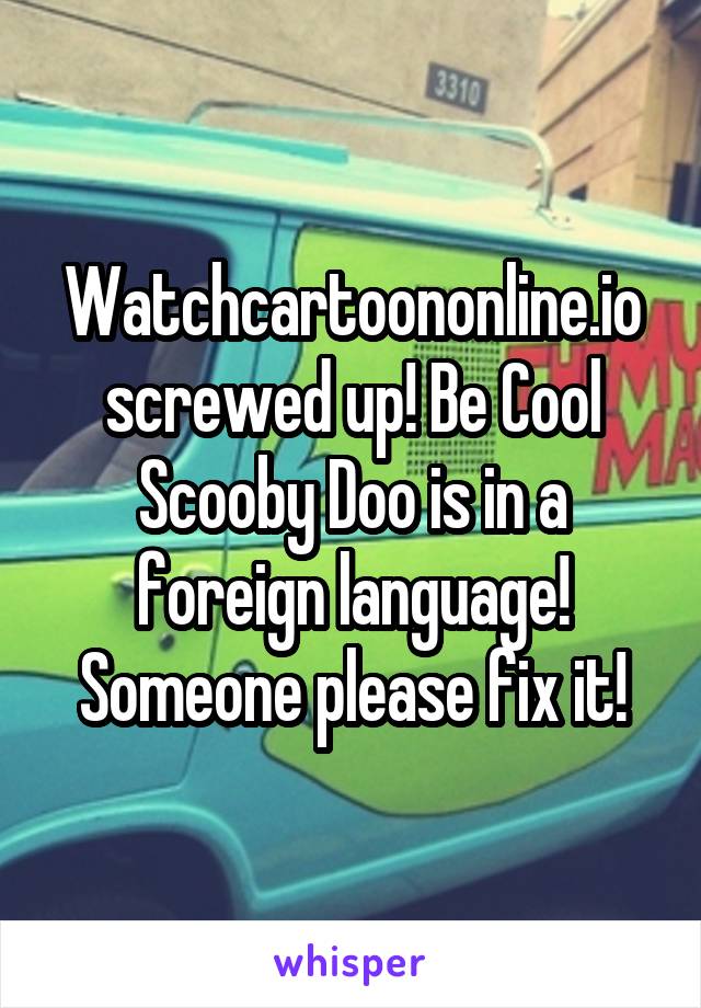 Watchcartoononline.io screwed up! Be Cool Scooby Doo is in a foreign language! Someone please fix it!