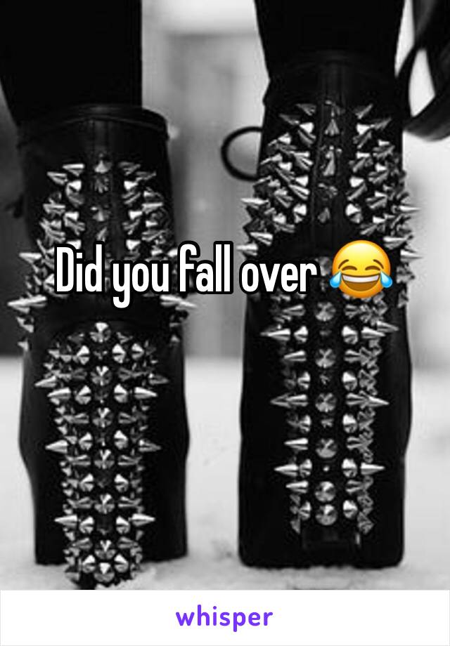 Did you fall over 😂