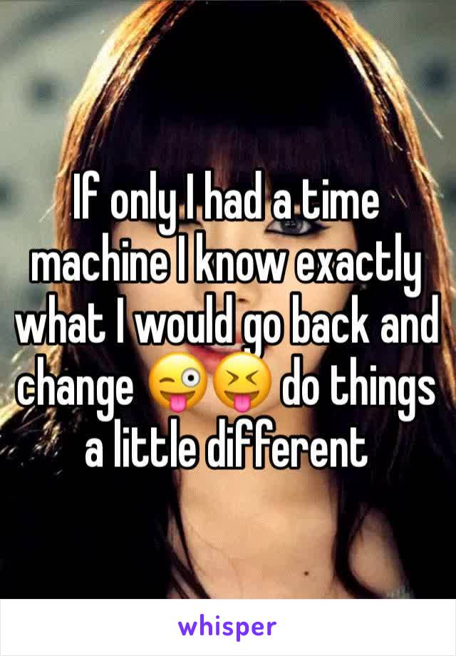 If only I had a time machine I know exactly what I would go back and change 😜😝 do things a little different 