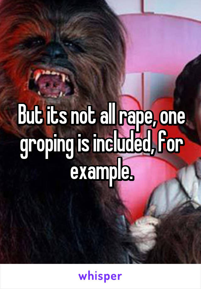 But its not all rape, one groping is included, for example.