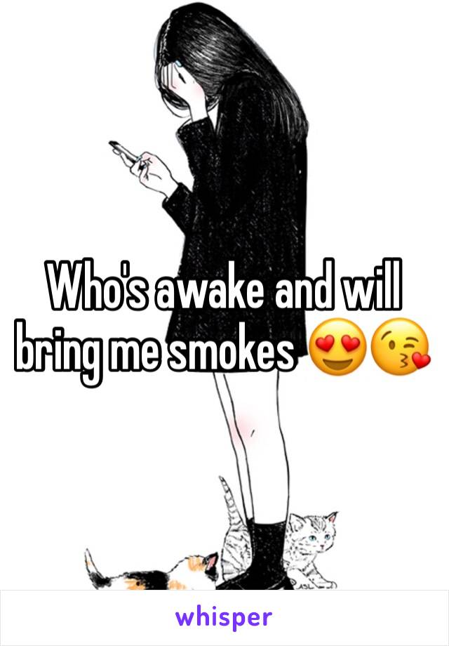 Who's awake and will bring me smokes 😍😘