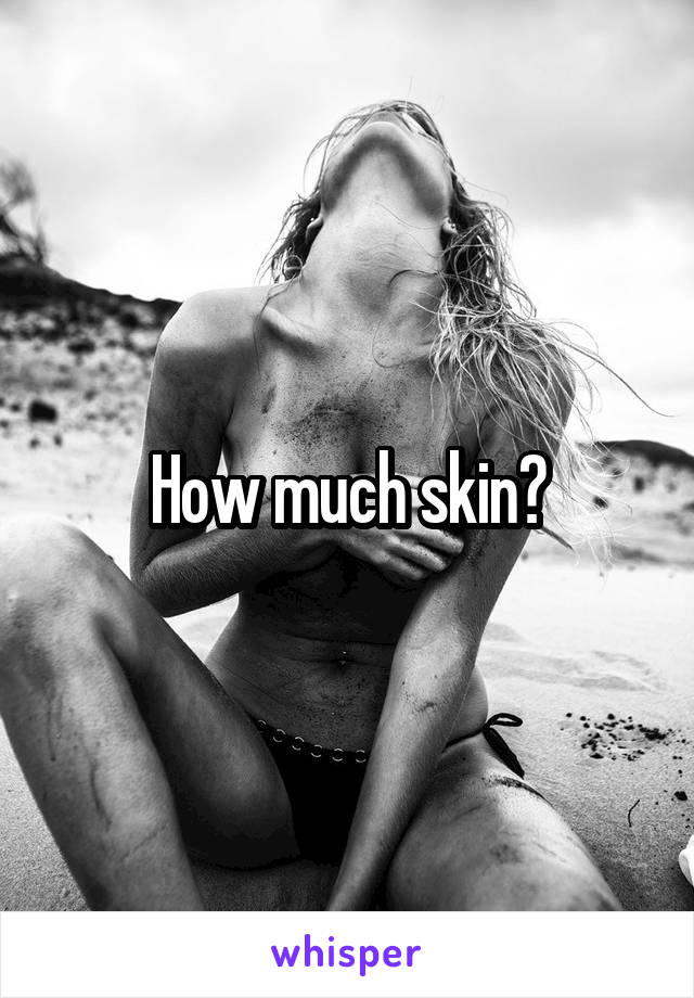 How much skin?