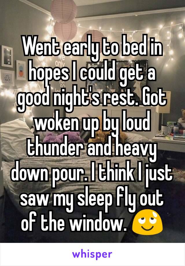 Went early to bed in hopes I could get a good night's rest. Got woken up by loud thunder and heavy down pour. I think I just saw my sleep fly out of the window. 😌