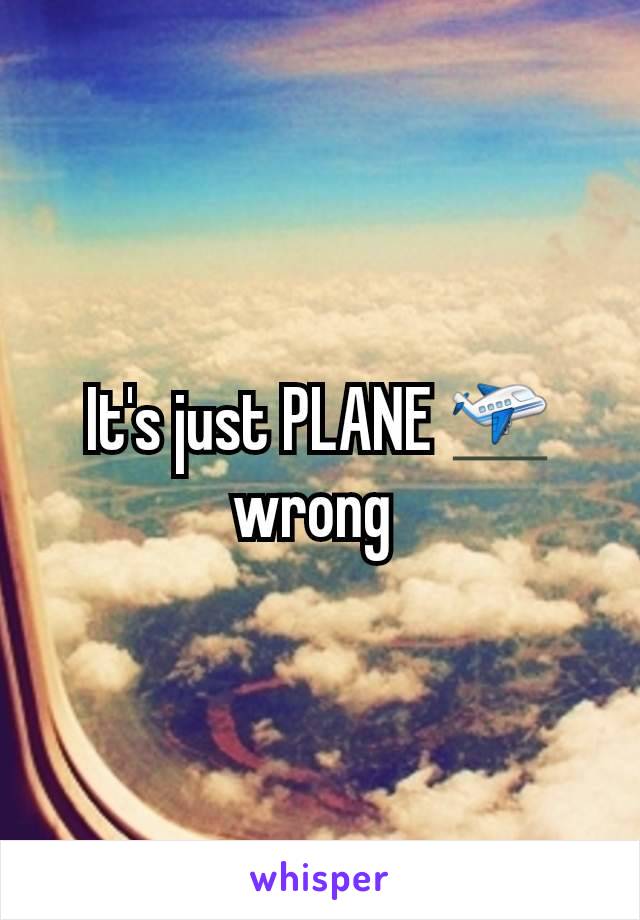 It's just PLANE 🛫 wrong 