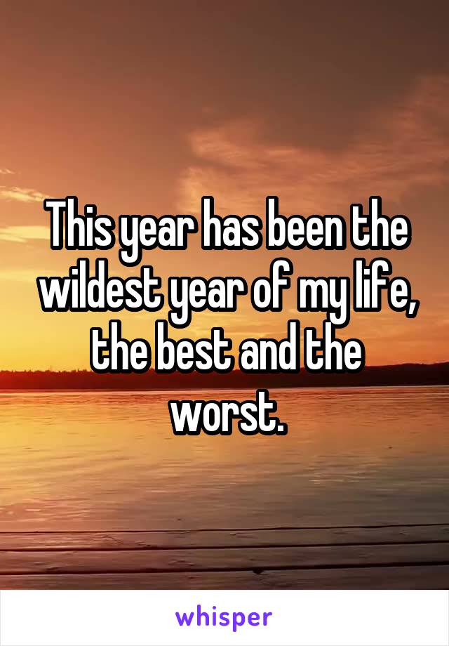 This year has been the wildest year of my life, the best and the worst.