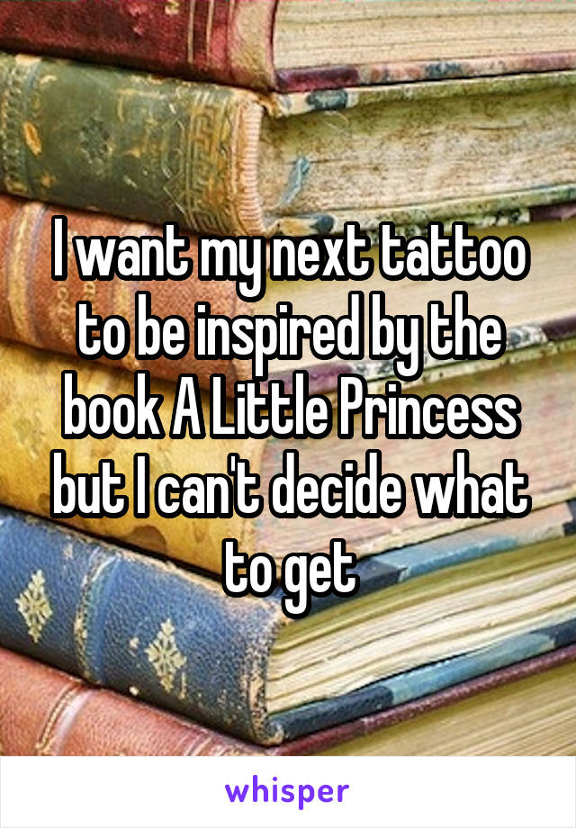 I want my next tattoo to be inspired by the book A Little Princess but I can't decide what to get