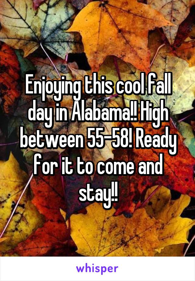 Enjoying this cool fall day in Alabama!! High between 55-58! Ready for it to come and stay!!