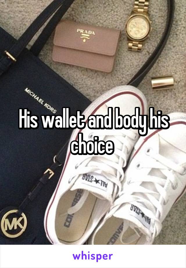 His wallet and body his choice 