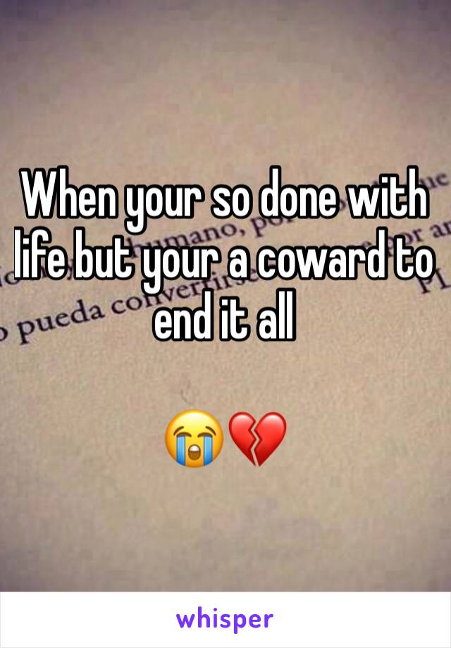 When your so done with life but your a coward to end it all

😭💔