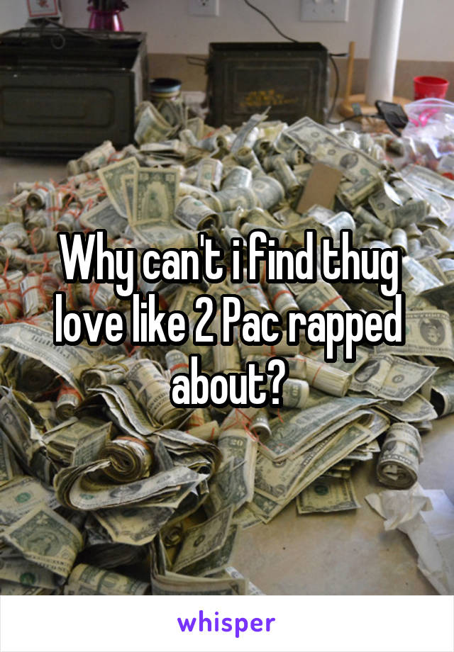 Why can't i find thug love like 2 Pac rapped about?