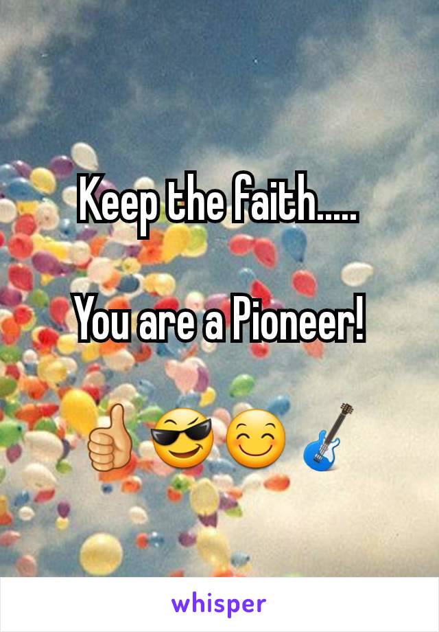 Keep the faith.....

You are a Pioneer!

👍😎😊🎸