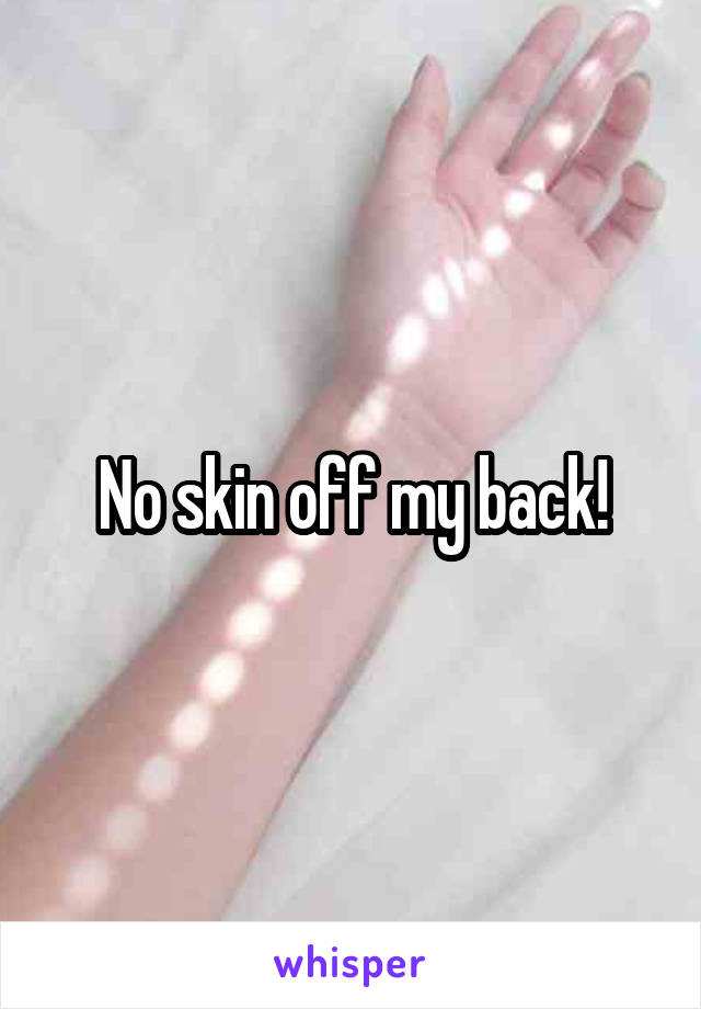 No skin off my back!