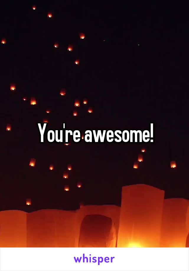 You're awesome!