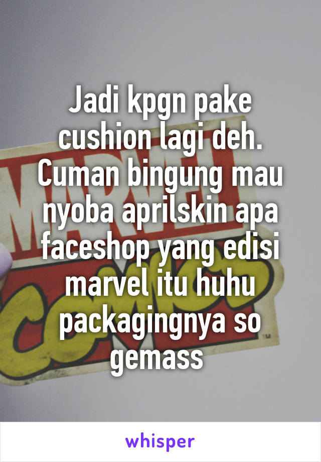 Jadi kpgn pake cushion lagi deh. Cuman bingung mau nyoba aprilskin apa faceshop yang edisi marvel itu huhu packagingnya so gemass 