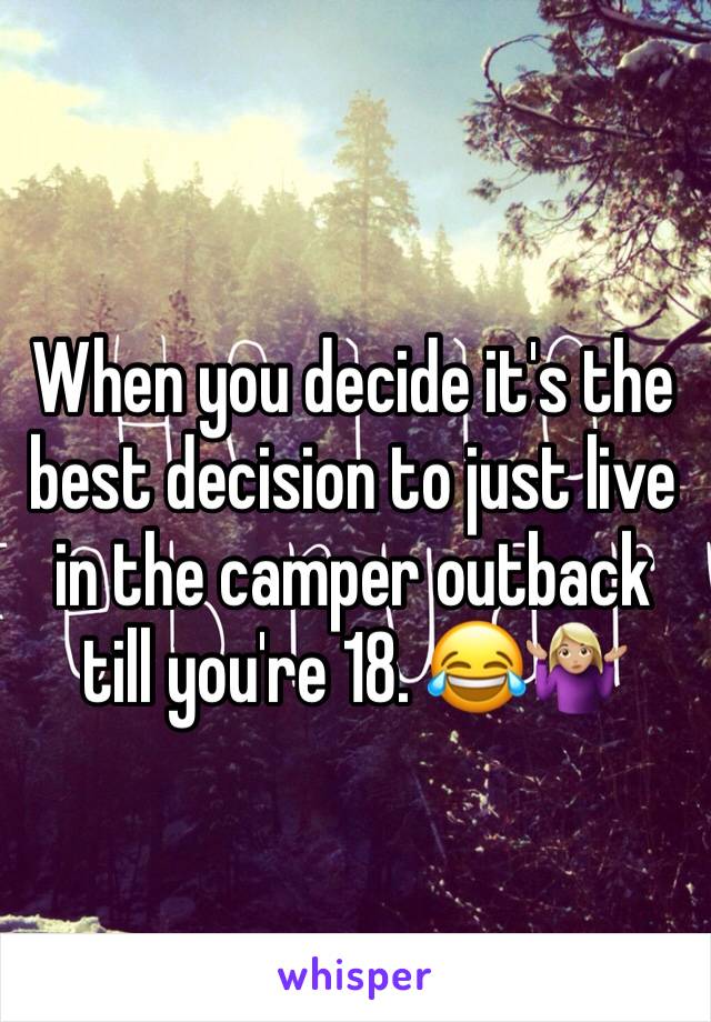 When you decide it's the best decision to just live in the camper outback till you're 18. 😂🤷🏼‍♀️